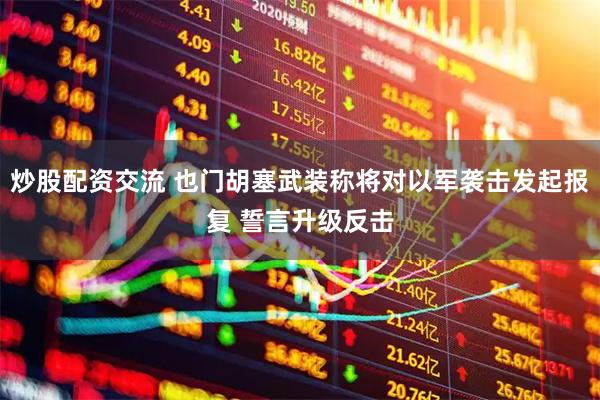 炒股配资交流 也门胡塞武装称将对以军袭击发起报复 誓言升级反击