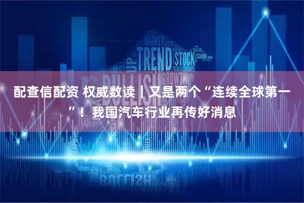 配查信配资 权威数读｜又是两个“连续全球第一”！我国汽车行业再传好消息