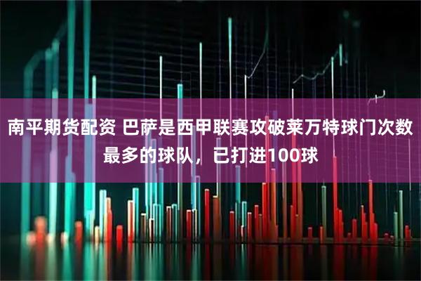 南平期货配资 巴萨是西甲联赛攻破莱万特球门次数最多的球队，已打进100球