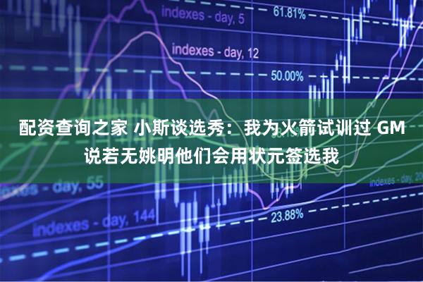 配资查询之家 小斯谈选秀：我为火箭试训过 GM说若无姚明他们会用状元签选我